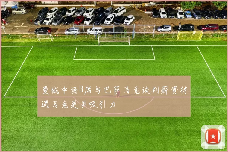 曼城中场B席与巴萨马竞谈判薪资待遇马竞更具吸引力