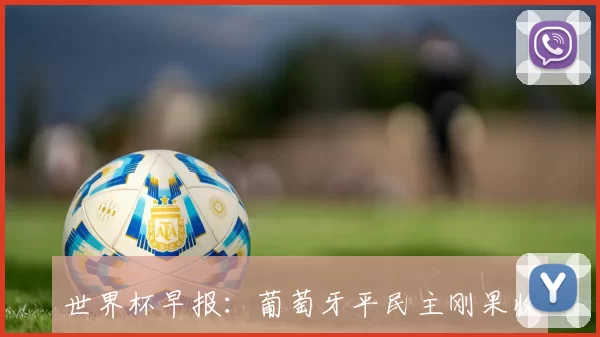 世界杯早报：葡萄牙平民主刚果收获首分英格兰逆转克罗地亚精彩对决
