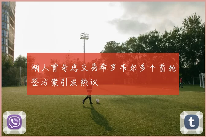 湖人曾考虑交易希罗韦尔多个首轮签方案引发热议