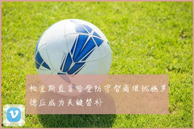 帕金斯直言哈登防守智商堪忧施罗德应成为关键替补