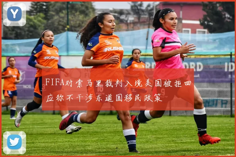FIFA对索马里裁判入境美国被拒回应称不干涉东道国移民政策