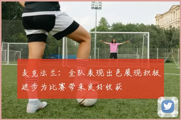 麦克法兰：全队表现出色展现积极进步为比赛带来良好收获